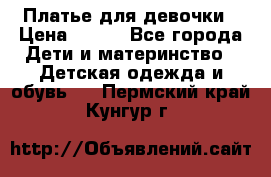 Платье для девочки › Цена ­ 500 - Все города Дети и материнство » Детская одежда и обувь   . Пермский край,Кунгур г.